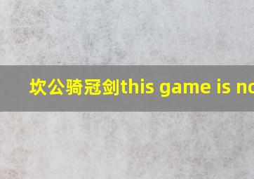 坎公骑冠剑this game is not